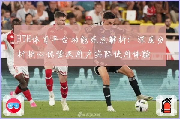 HTH体育平台功能亮点解析：深度分析核心优势及用户实际使用体验