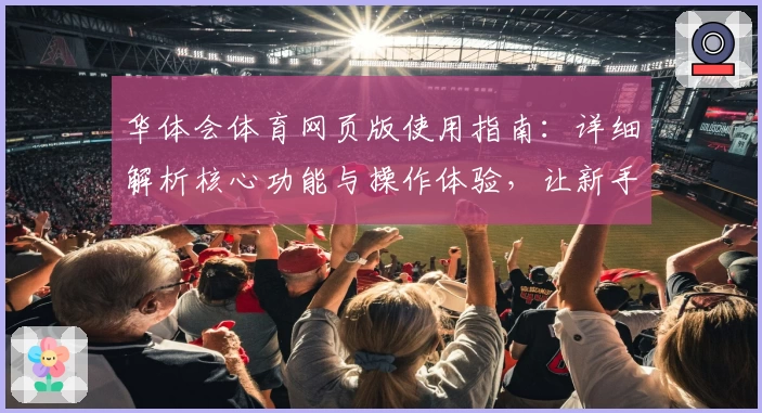 华体会体育网页版使用指南：详细解析核心功能与操作体验，让新手轻松上手