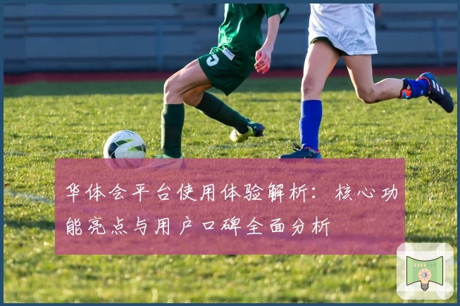 华体会平台使用体验解析：核心功能亮点与用户口碑全面分析