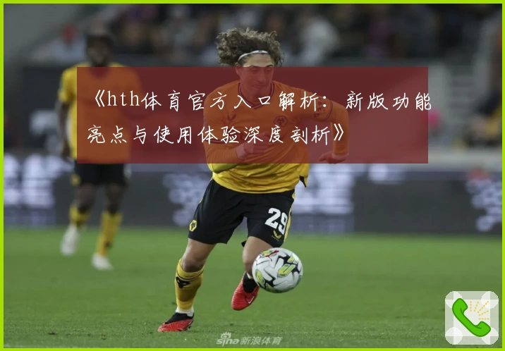 《hth体育官方入口解析：新版功能亮点与使用体验深度剖析》