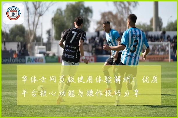 华体会网页版使用体验解析：优质平台核心功能与操作技巧分享
