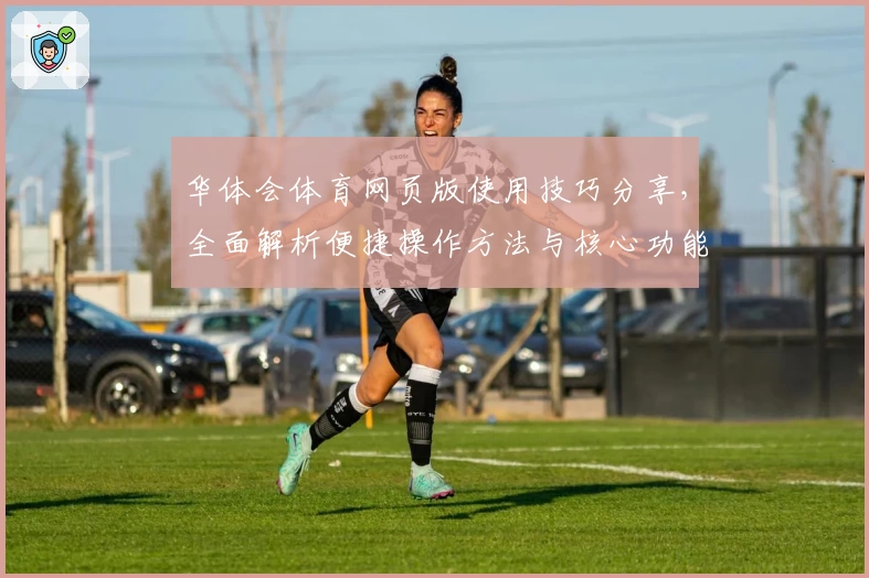 华体会体育网页版使用技巧分享，全面解析便捷操作方法与核心功能亮点