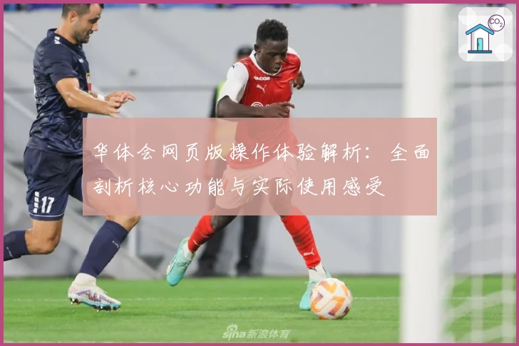 华体会网页版操作体验解析：全面剖析核心功能与实际使用感受