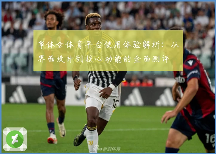 华体会体育平台使用体验解析：从界面设计到核心功能的全面测评