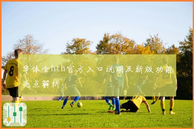 华体会hth官方入口说明及新版功能亮点解析