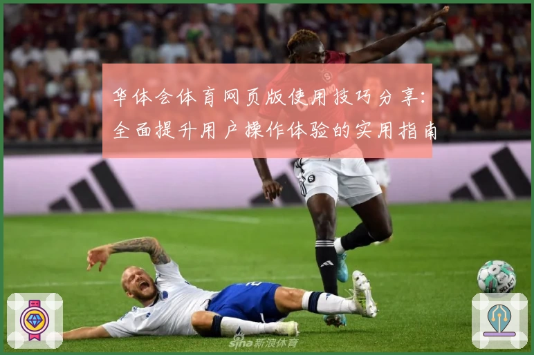 华体会体育网页版使用技巧分享：全面提升用户操作体验的实用指南