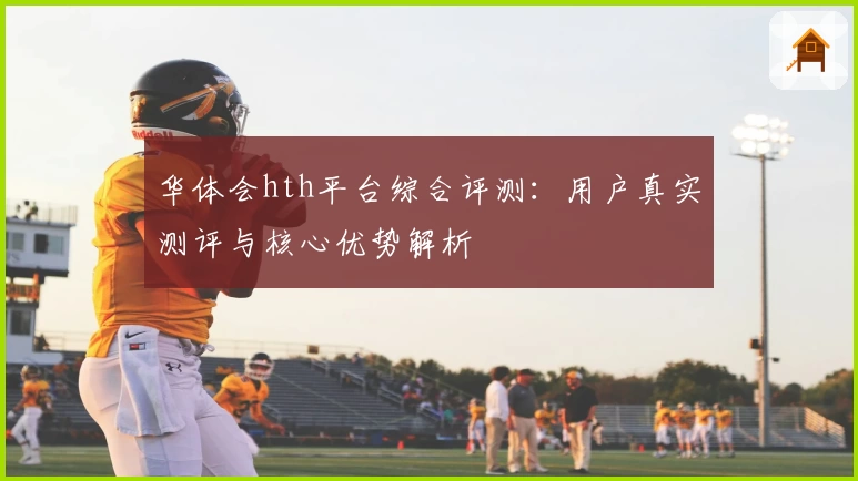 华体会hth平台综合评测：用户真实测评与核心优势解析